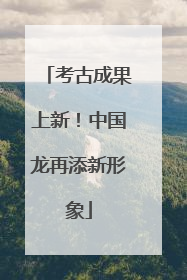 考古成果上新！中国龙再添新形象